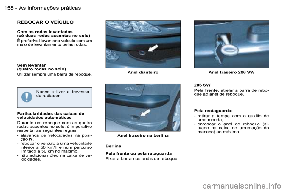 PEUGEOT 206 2006.5  Manual de utilização (in Portuguese) �A�s� �i�n�f�o�r�m�a�ç�õ�e�s� �p�r�á�t�i�c�a�s�1�5�8 �-
�A�n�e�l� �d�i�a�n�t�e�i�r�o� �A�n�e�l� �t�r�a�s�e�i�r�o� �2�0�6� �S�W
�R�E�B�O�C�A�R� �O� �V�E�Í�C�U�L�O
�C�o�m� �a�s� �r�o�d�a�s� �l�e�v�a