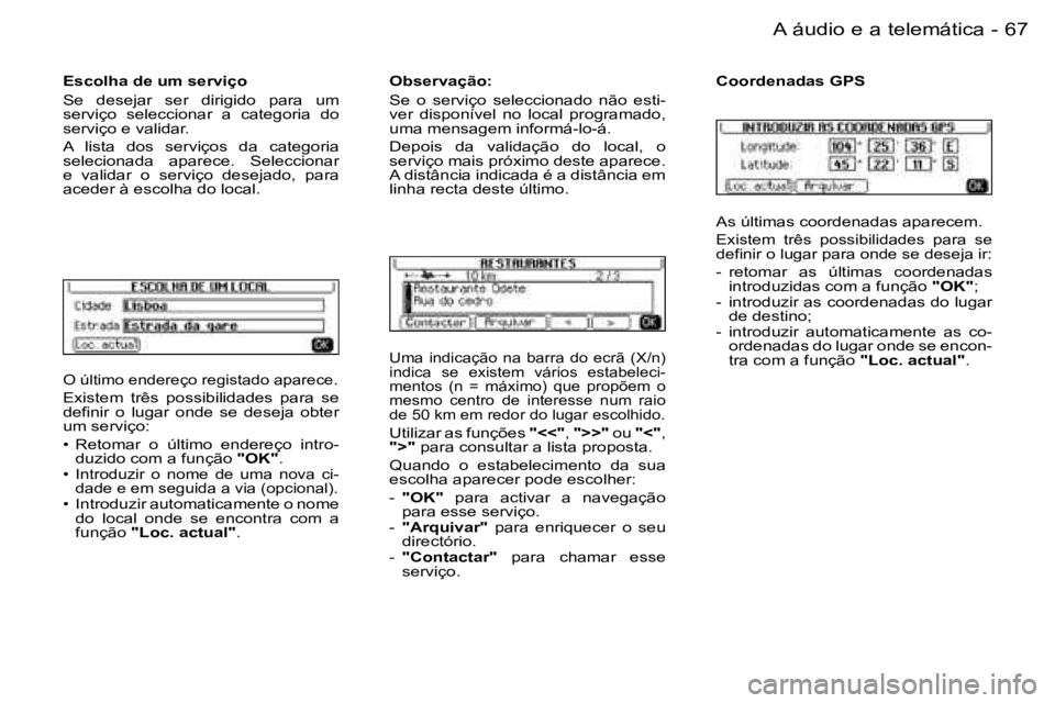 PEUGEOT 206 2006.5  Manual de utilização (in Portuguese) �6�7
�-�A� �á�u�d�i�o� �e� �a� �t�e�l�e�m�á�t�i�c�a
�O� �ú�l�t�i�m�o� �e�n�d�e�r�e�ç�o� �r�e�g�i�s�t�a�d�o� �a�p�a�r�e�c�e�.
�E�x�i�s�t�e�m�  �t�r�ê�s�  �p�o�s�s�i�b�i�l�i�d�a�d�e�s�  �p�a�r�a�  