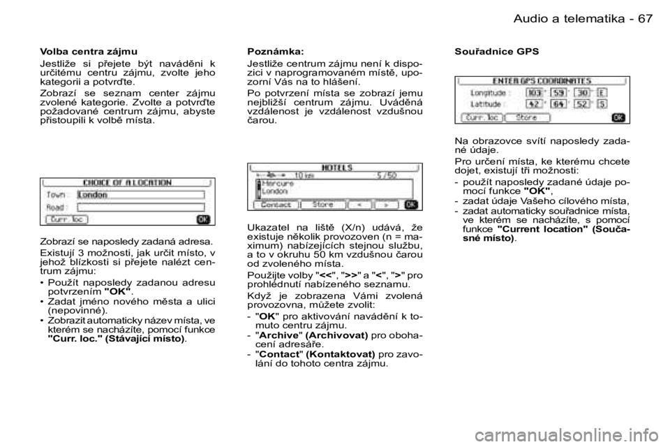 PEUGEOT 206 2006.5  Návod na použití (in Czech) �6�7
�-�A�u�d�i�o� �a� �t�e�l�e�m�a�t�i�k�a
�Z�o�b�r�a�z�í� �s�e� �n�a�p�o�s�l�e�d�y� �z�a�d�a�n�á� �a�d�r�e�s�a�.
�E�x�i�s�t�u�j�í� �3� �m�o�ž�n�o�s�t�i�,� �j�a�k� �u�r�č�i�t� �m�í�s�t�o�,� �v�