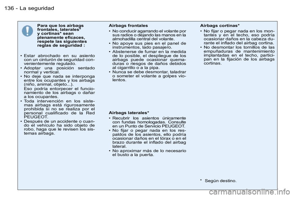 PEUGEOT 206 2006  Manual del propietario (in Spanish) �1�3�6 �-
�P�a�r�a� �q�u�e� �l�o�s� �a�i�r�b�a�g�s�  
�f�r�o�n�t�a�l�e�s�,� �l�a�t�e�r�a�l�e�s�*� 
�y� �c�o�r�t�i�n�a�s�*� �s�e�a�n� 
�p�l�e�n�a�m�e�n�t�e� �e�ﬁ�c�a�c�e�s�,
�r�e�s�p�e�t�e� �l�a�s� �