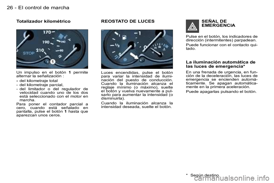 PEUGEOT 206 2006  Manual del propietario (in Spanish) �E�l� �c�o�n�t�r�o�l� �d�e� �m�a�r�c�h�a�2�6 �-
�T�o�t�a�l�i�z�a�d�o�r� �k�i�l�o�m�é�t�r�i�c�o
�U�n�  �i�m�p�u�l�s�o�  �e�n�  �e�l�  �b�o�t�ó�n� �1�  �p�e�r�m�i�t�e� � 
�a�l�t�e�r�n�a�r� �l�a� �s�e�