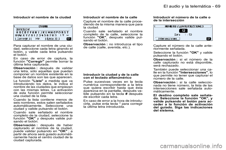 PEUGEOT 206 2006  Manual del propietario (in Spanish) �6�9
�-�E�l� �a�u�d�i�o� �y� �l�a� �t�e�l�e�m�á�t�i�c�a
�P�a�r�a� �c�a�p�t�u�r�a�r� �e�l� �n�o�m�b�r�e� �d�e� �u�n�a� �c�i�u�- 
�d�a�d�,� �s�e�l�e�c�c�i�o�n�e� �c�a�d�a� �l�e�t�r�a� �g�i�r�a�n�d�o� �