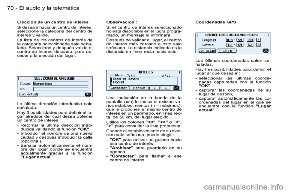 PEUGEOT 206 2006  Manual del propietario (in Spanish) �7�0 �-�E�l� �a�u�d�i�o� �y� �l�a� �t�e�l�e�m�á�t�i�c�a
�L�a�  �ú�l�t�i�m�a�  �d�i�r�e�c�c�i�ó�n�  �i�n�t�r�o�d�u�c�i�d�a�  �s�a�l�e�  
�s�e�ñ�a�l�a�d�a�. 
�H�a�y� �3� �p�o�s�i�b�i�l�i�d�a�d�e�s� 