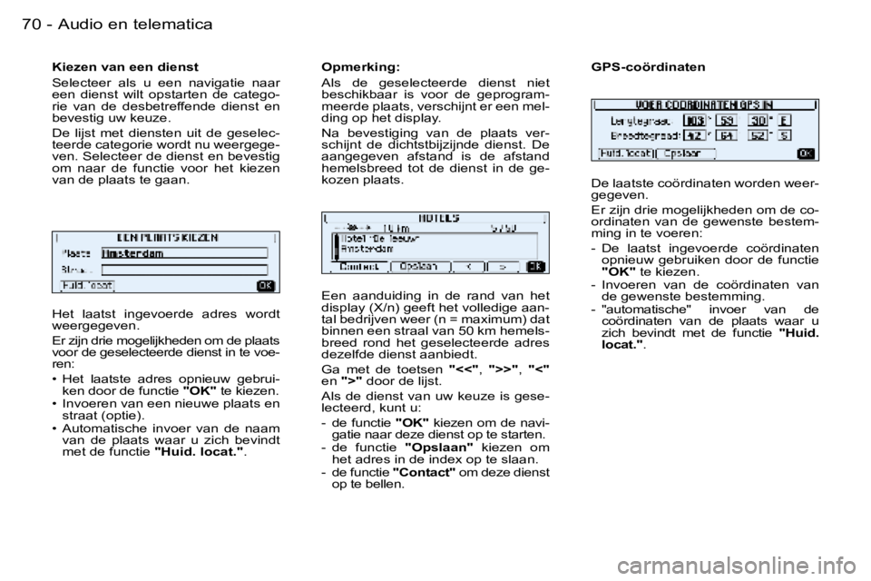 PEUGEOT 206 2006  Instructieboekje (in Dutch) �7�0 �-�A�u�d�i�o� �e�n� �t�e�l�e�m�a�t�i�c�a
�H�e�t�  �l�a�a�t�s�t�  �i�n�g�e�v�o�e�r�d�e�  �a�d�r�e�s�  �w�o�r�d�t�  
�w�e�e�r�g�e�g�e�v�e�n�. 
�E�r� �z�i�j�n� �d�r�i�e� �m�o�g�e�l�i�j�k�h�e�d�e�n� 
