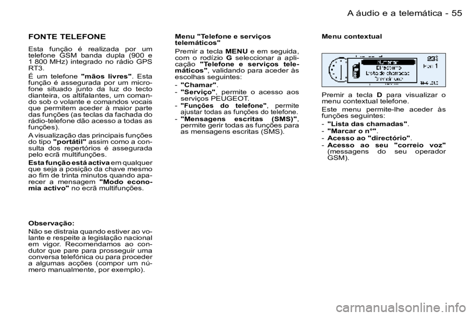 PEUGEOT 206 2006  Manual de utilização (in Portuguese) �5�5
�-�A� �á�u�d�i�o� �e� �a� �t�e�l�e�m�á�t�i�c�a
�F�O�N�T�E� �T�E�L�E�F�O�N�E
�E�s�t�a�  �f�u�n�ç�ã�o�  �é�  �r�e�a�l�i�z�a�d�a�  �p�o�r�  �u�m� �  
�t�e�l�e�f�o�n�e�  �G�S�M�  �b�a�n�d�a�  �d