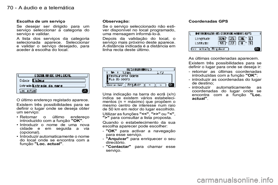 PEUGEOT 206 2006  Manual de utilização (in Portuguese) �7�0 �-�A� �á�u�d�i�o� �e� �a� �t�e�l�e�m�á�t�i�c�a
�O� �ú�l�t�i�m�o� �e�n�d�e�r�e�ç�o� �r�e�g�i�s�t�a�d�o� �a�p�a�r�e�c�e�.
�E�x�i�s�t�e�m�  �t�r�ê�s�  �p�o�s�s�i�b�i�l�i�d�a�d�e�s�  �p�a�r�a�  