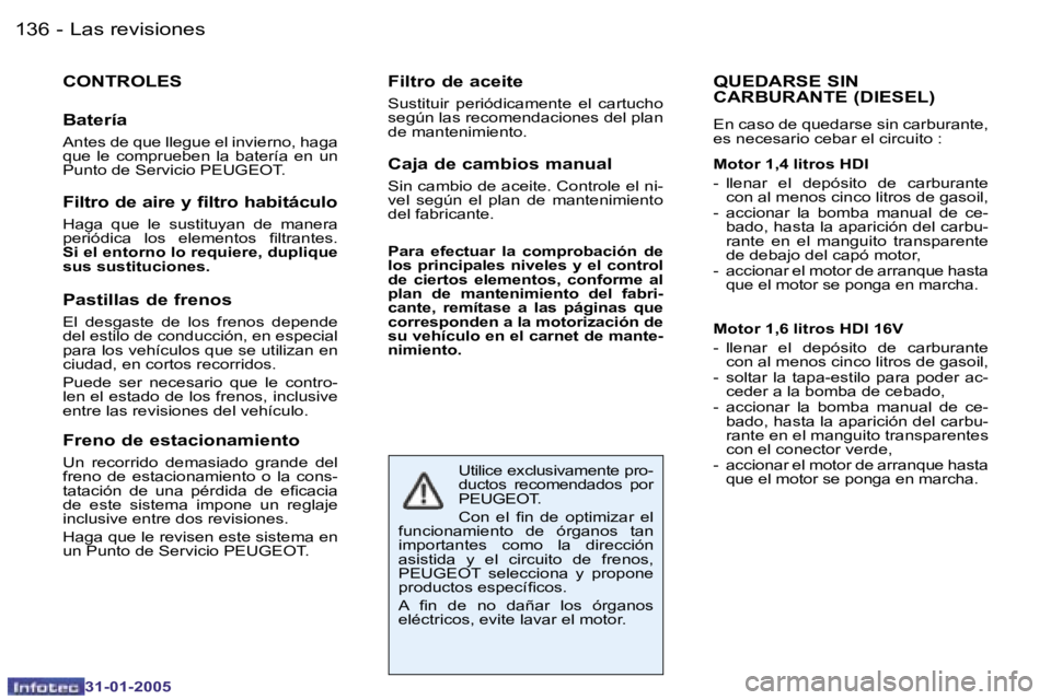 PEUGEOT 206 2004.5  Manual del propietario (in Spanish) �1�3�6 �-
�3�1�-�0�1�-�2�0�0�5
�C�O�N�T�R�O�L�E�S 
�B�a�t�e�r�í�a
�A�n�t�e�s� �d�e� �q�u�e� �l�l�e�g�u�e� �e�l� �i�n�v�i�e�r�n�o�,� �h�a�g�a�  
�q�u�e�  �l�e�  �c�o�m�p�r�u�e�b�e�n�  �l�a�  �b�a�t�e�