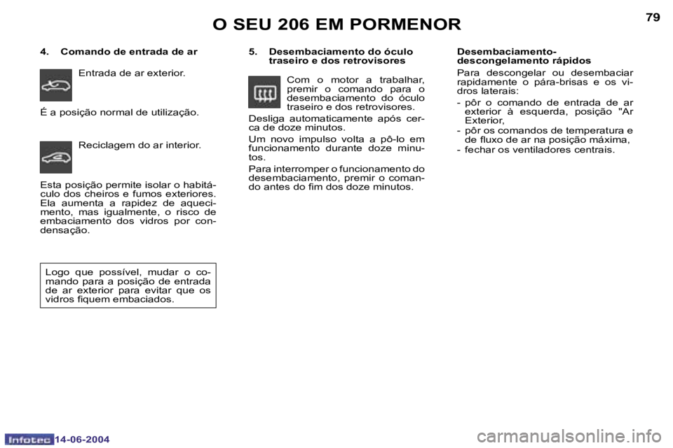 PEUGEOT 206 2004  Manual de utilização (in Portuguese) �7�8
�1�4�-�0�6�-�2�0�0�4
�7�9
�1�4�-�0�6�-�2�0�0�4
�O� �S�E�U� �2�0�6� �E�M� �P�O�R�M�E�N�O�R
�5�.�  �D�e�s�e�m�b�a�c�i�a�m�e�n�t�o� �d�o� �ó�c�u�l�o� �t�r�a�s�e�i�r�o� �e� �d�o�s� �r�e�t�r�o�v�i�s�