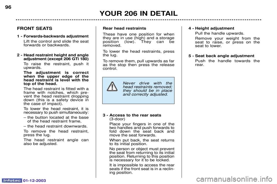PEUGEOT 206 2003.5  Owners Manual 01-12-2003
YOUR 206 IN DETAIL
96
Never drive with the head restraints removed;they should be in placeand correctly adjusted.
Rear head restraints 
  	 
	 
 	 
	