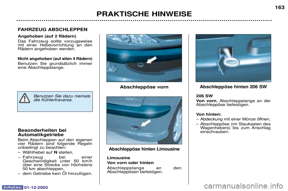 PEUGEOT 206 2003.5  Betriebsanleitungen (in German) 01-12-2003
PRAKTISCHE HINWEISE163
Angehoben (auf 2 RŠdern)  
! 
 
 -( 

  -
  	
*$	
(	
Nicht angehoben (auf allen 4 RŠdern) 