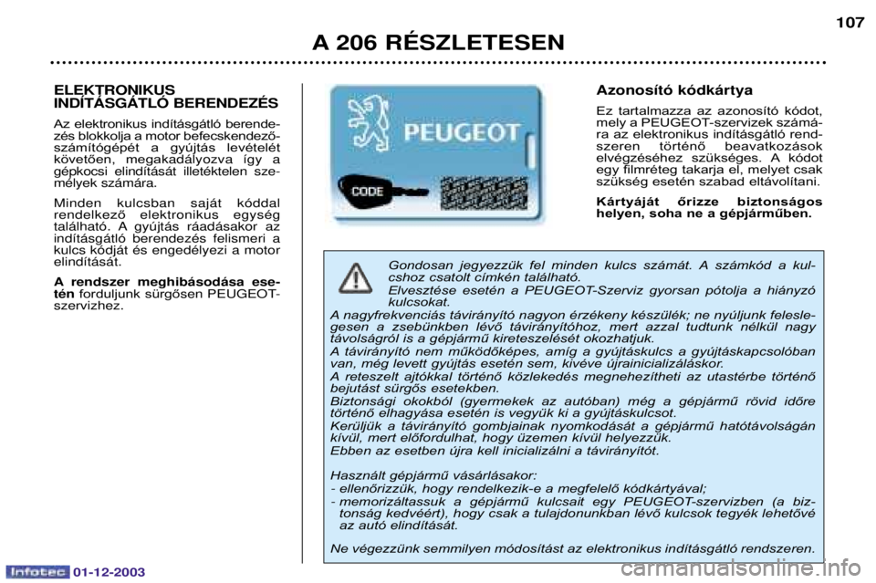 PEUGEOT 206 2003.5 Kezelési útmutató (in Hungarian) 01-12-2003
A 206 RƒSZLETESEN107
Gondosan jegyezzük fel minden kulcs számát. A számkód a kul-
cshoz csatolt címkén található.
Elvesztése esetén a PEUGEOT-Szerviz gyorsan pót PEUGEOT 206 2003.5 Kezelési útmutató (in Hungarian) 01-12-2003
A 206 RƒSZLETESEN107
Gondosan jegyezzük fel minden kulcs számát. A számkód a kul-
cshoz csatolt címkén található.
Elvesztése esetén a PEUGEOT-Szerviz gyorsan pót