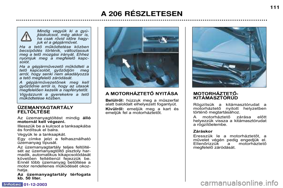 PEUGEOT 206 2003.5 Kezelési útmutató (in Hungarian) A 206 RƒSZLETESEN111
MOTORHÁZTETŐ- KITÁMASZTÓRÚD
Rögzítsük a kitámasztórudat a
motorháztető nyitott helyzetben
történő megtartásához.
A motorháztető zárása előtt
hel PEUGEOT 206 2003.5 Kezelési útmutató (in Hungarian) A 206 RƒSZLETESEN111
MOTORHÁZTETŐ- KITÁMASZTÓRÚD
Rögzítsük a kitámasztórudat a
motorháztető nyitott helyzetben
történő megtartásához.
A motorháztető zárása előtt
hel