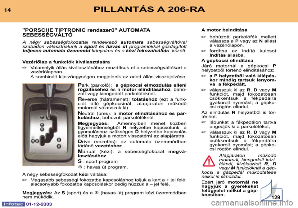 PEUGEOT 206 2003.5  Kezelési útmutató (in Hungarian) 129
PILLANTÁS A 206-RA14"PORSCHE TIPTRONIC rendszerű" AUTOMATA
SEBESSÉGVÁLTÓ 
A nŽgy sebessŽ gfokozattal  rendelkező  automatasebességváltóval
szabadon  választhatunk  a  Žs 	