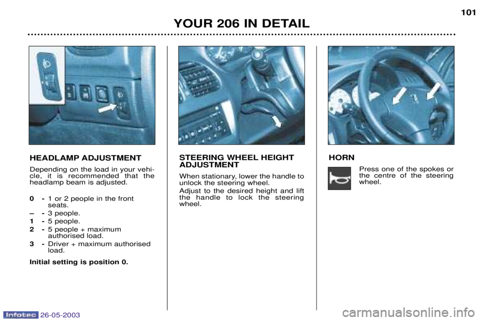 PEUGEOT 206 2003 Owners Manual 26-05-2003
YOUR 206 IN DETAIL101
HEADLAMP ADJUSTMENT Depending on the load in your vehi- cle, it is recommended that theheadlamp beam is adjusted. 0- 1 or 2 people in the front seats.
Ð- 3 people.
1- PEUGEOT 206 2003 Owners Manual 26-05-2003
YOUR 206 IN DETAIL101
HEADLAMP ADJUSTMENT Depending on the load in your vehi- cle, it is recommended that theheadlamp beam is adjusted. 0- 1 or 2 people in the front seats.
Ð- 3 people.
1-