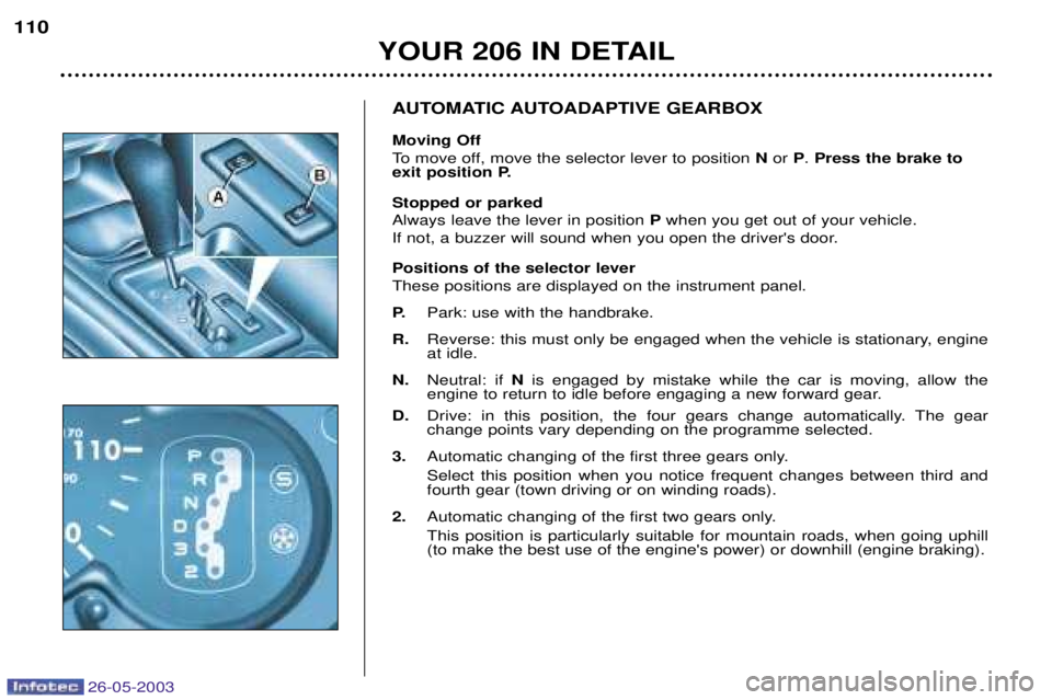 PEUGEOT 206 2003 Owners Manual YOUR 206 IN DETAIL
110
AUTOMATIC AUTOADAPTIVE GEARBOX Moving Off
To move off, move the selector lever to position
Nor P. Press the brake to
exit position P. Stopped or parked Always leave the lever PEUGEOT 206 2003 Owners Manual YOUR 206 IN DETAIL
110
AUTOMATIC AUTOADAPTIVE GEARBOX Moving Off
To move off, move the selector lever to position
Nor P. Press the brake to
exit position P. Stopped or parked Always leave the lever