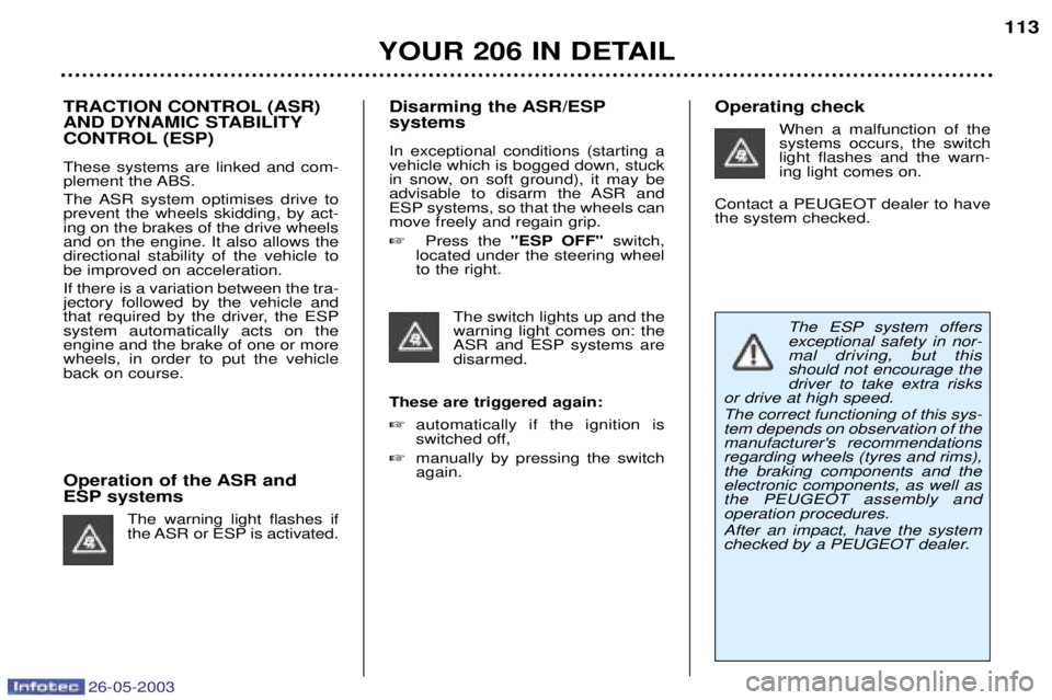 PEUGEOT 206 2003 Owners Manual 26-05-2003
YOUR 206 IN DETAIL113
TRACTION CONTROL (ASR)
AND DYNAMIC STABILITY
CONTROL (ESP) These systems are linked and com-
plement the ABS.
The ASR system optimises drive to prevent the wheels s PEUGEOT 206 2003 Owners Manual 26-05-2003
YOUR 206 IN DETAIL113
TRACTION CONTROL (ASR)
AND DYNAMIC STABILITY
CONTROL (ESP) These systems are linked and com-
plement the ABS.
The ASR system optimises drive to prevent the wheels s