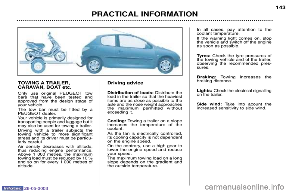 PEUGEOT 206 2003 Owners Manual 26-05-2003
PRACTICAL INFORMATION143
TOWING A TRAILER,
CARAVAN, BOAT etc.
Only use original PEUGEOT tow bars that have been tested andapproved from the design stage ofyour vehicle. The tow bar must PEUGEOT 206 2003 Owners Manual 26-05-2003
PRACTICAL INFORMATION143
TOWING A TRAILER,
CARAVAN, BOAT etc.
Only use original PEUGEOT tow bars that have been tested andapproved from the design stage ofyour vehicle. The tow bar must