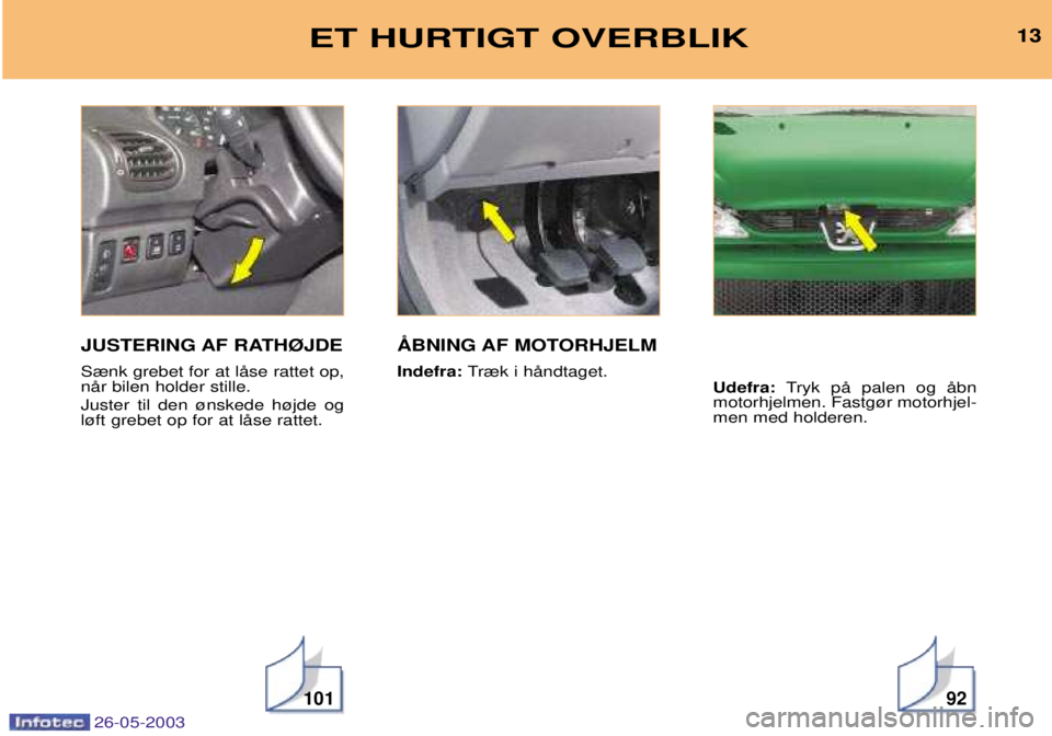 PEUGEOT 206 2003  Brugsanvisning (in Danish) 26-05-2003
13
10192
ET HURTIGT OVERBLIK
JUSTERING AF RATH¯JDE S¾nk grebet for at lŒse rattet op, nŒr bilen holder stille. Juster til den ¿nskede h¿jde og l¿ft grebet op for at lŒse rattet. Ind