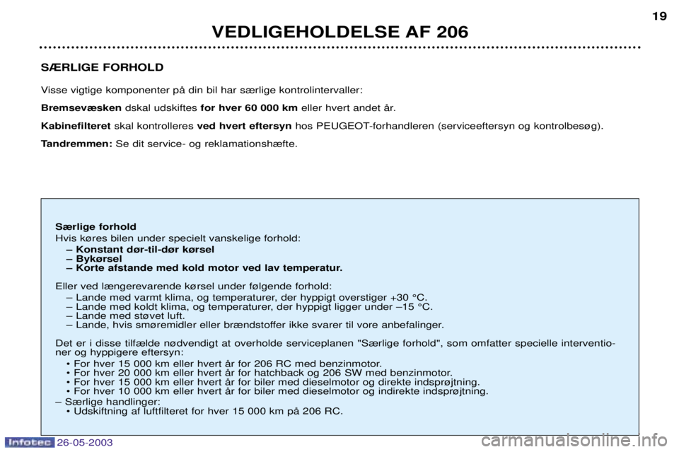 PEUGEOT 206 2003  Brugsanvisning (in Danish) 26-05-2003
S®RLIGE FORHOLD 
Visse vigtige komponenter pŒ din bil har s¾rlige kontrolintervaller:  Bremsev¾sken dskal udskiftes for hver 60 000 km eller hvert andet Œr. 
Kabinefilteret skal kontro