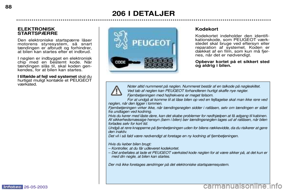 PEUGEOT 206 2003 Brugsanvisning (in Danish) 26-05-2003
206 I DETALJER
88
Noter altid nummeret pŒ n¿glen. Nummeret bestŒr af en talkode pŒ n¿gleskiltet.
Ved tab af n¿glen kan PEUGEOT forhandleren hurtigt skaffe nye n¿gler.Fjernbetjeninge PEUGEOT 206 2003 Brugsanvisning (in Danish) 26-05-2003
206 I DETALJER
88
Noter altid nummeret pŒ n¿glen. Nummeret bestŒr af en talkode pŒ n¿gleskiltet.
Ved tab af n¿glen kan PEUGEOT forhandleren hurtigt skaffe nye n¿gler.Fjernbetjeninge