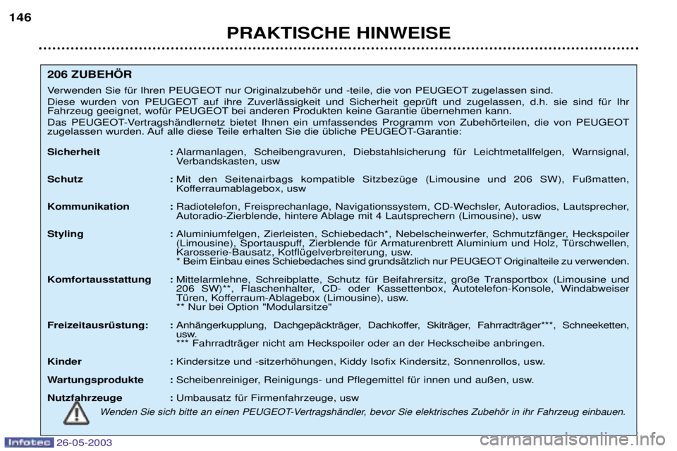 PEUGEOT 206 2003  Betriebsanleitungen (in German) 26-05-2003
PRAKTISCHE HINWEISE
146
206 ZUBEH…R 
Verwenden Sie fŸr Ihren PEUGEOT nur Originalzubehšr und -teile, die von PEUGEOT zugelassen sind. 
Diese wurden von PEUGEOT auf ihre ZuverlŠssigkeit