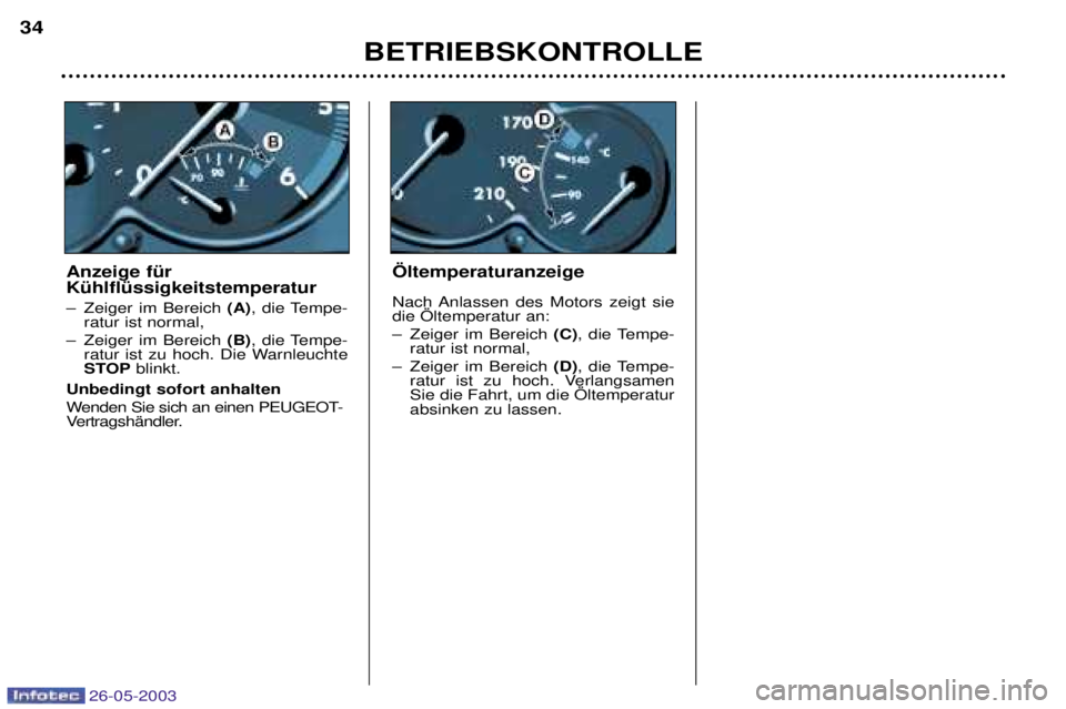 PEUGEOT 206 2003  Betriebsanleitungen (in German) 26-05-2003
BETRIEBSKONTROLLE
34
…ltemperaturanzeige 
Nach Anlassen des Motors zeigt sie die …ltemperatur an: 
Ð Zeiger im Bereich (C), die Tempe-
ratur ist normal,
Ð Zeiger im Bereich  (D), die 