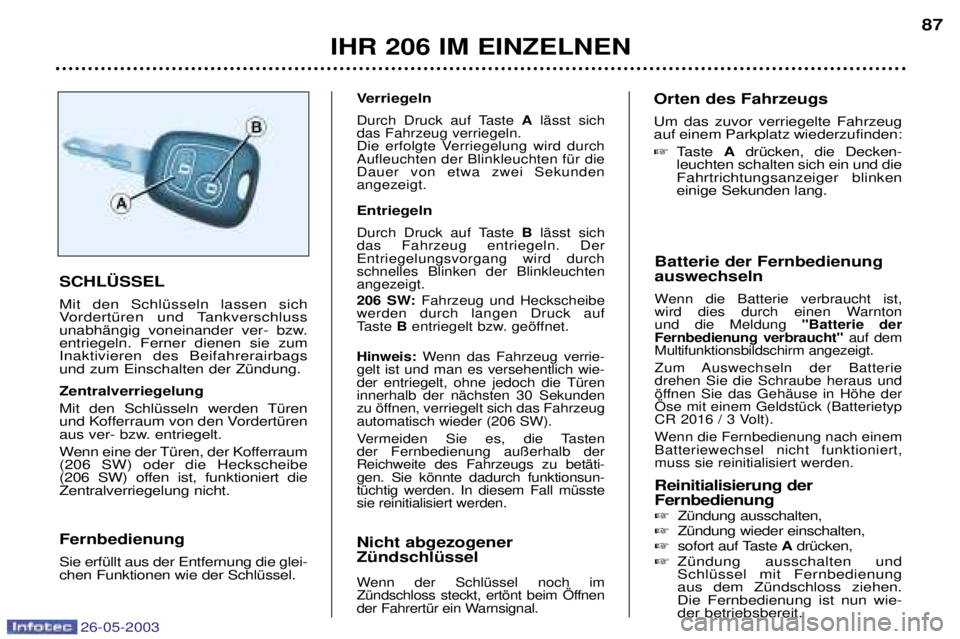 PEUGEOT 206 2003 Betriebsanleitungen (in German) 26-05-2003
IHR 206 IM EINZELNEN87
Batterie der Fernbedienung auswechseln
Wenn die Batterie verbraucht ist,
wird dies durch einen Warnton und die Meldung "Batterie der
Fernbedienung verbraucht" auf PEUGEOT 206 2003 Betriebsanleitungen (in German) 26-05-2003
IHR 206 IM EINZELNEN87
Batterie der Fernbedienung auswechseln
Wenn die Batterie verbraucht ist,
wird dies durch einen Warnton und die Meldung "Batterie der
Fernbedienung verbraucht" auf