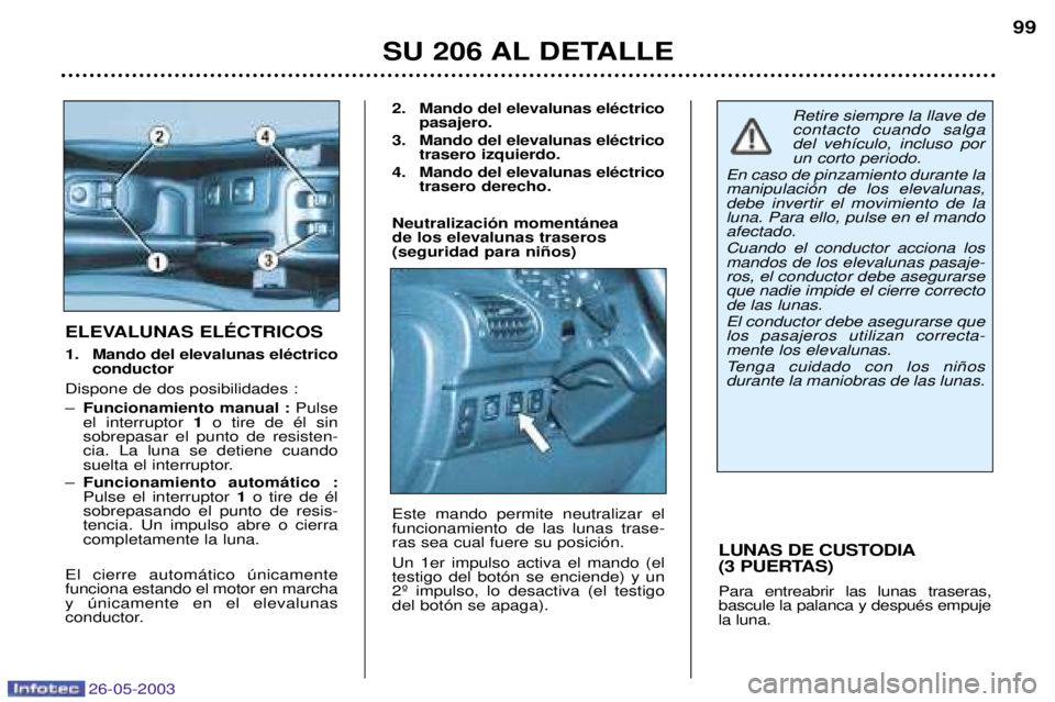 PEUGEOT 206 2003  Manual del propietario (in Spanish) 26-05-2003
SU 206 AL DETALLE99
LUNAS DE CUSTODIA 
(3 PUERTAS) Para entreabrir las lunas traseras, bascule la palanca y despuŽs empujela luna.
ELEVALUNAS ELƒCTRICOS 
1. Mando del elevalunas elŽctric