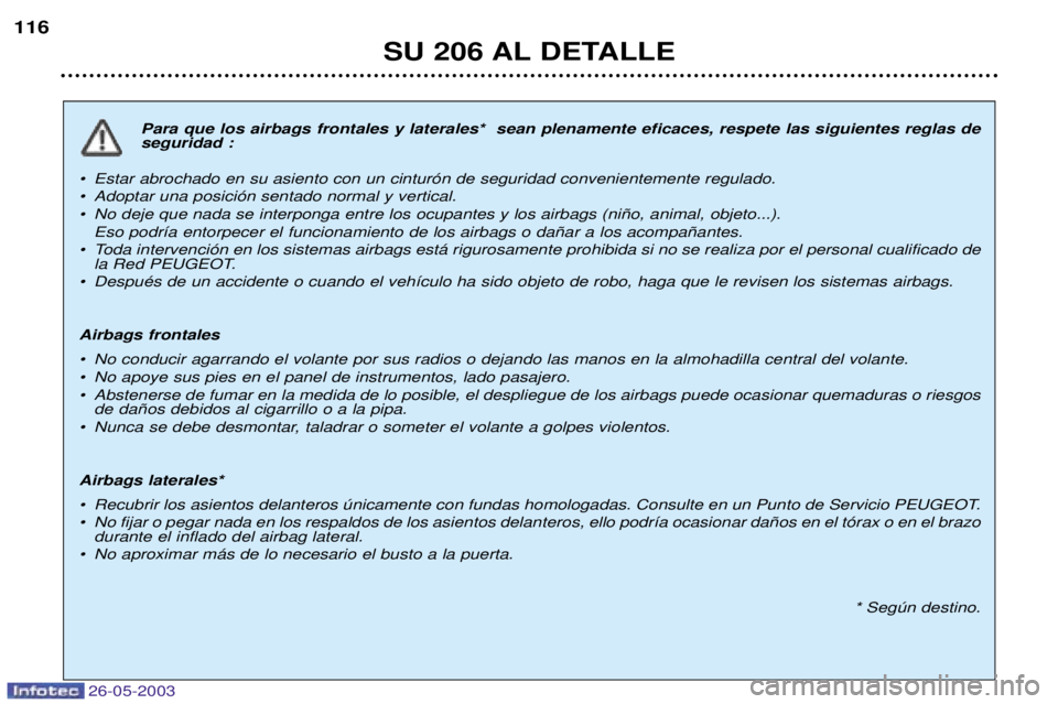 PEUGEOT 206 2003 Manual del propietario (in Spanish) 26-05-2003
SU 206 AL DETALLE
116
Para que los airbags frontales y laterales* sean plenamente eficaces, respete las siguientes reglas de seguridad :
¥ Estar abrochado en su asiento con un cintur—n PEUGEOT 206 2003 Manual del propietario (in Spanish) 26-05-2003
SU 206 AL DETALLE
116
Para que los airbags frontales y laterales* sean plenamente eficaces, respete las siguientes reglas de seguridad :
¥ Estar abrochado en su asiento con un cintur—n