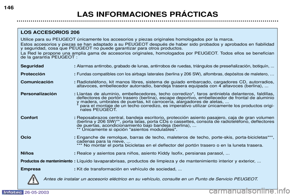 PEUGEOT 206 2003 Manual del propietario (in Spanish) 26-05-2003
LAS INFORMACIONES PRçCTICAS
146
LOS ACCESORIOS 206
Utilice para su PEUGEOT œnicamente los accesorios y piezas originales homologados por la marca.
Estos accesorios y piezas se han adapt PEUGEOT 206 2003 Manual del propietario (in Spanish) 26-05-2003
LAS INFORMACIONES PRçCTICAS
146
LOS ACCESORIOS 206
Utilice para su PEUGEOT œnicamente los accesorios y piezas originales homologados por la marca.
Estos accesorios y piezas se han adapt