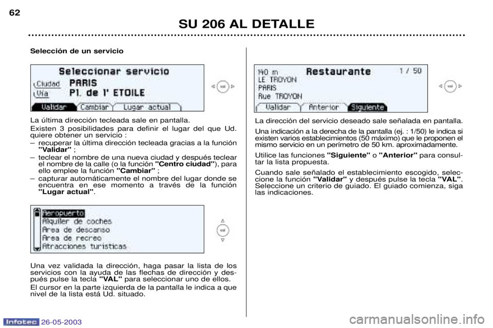 PEUGEOT 206 2003 Manual del propietario (in Spanish) 26-05-2003
SU 206 AL DETALLE
62
Selecci—n de un servicio La œltima direcci—n tecleada sale en pantalla. Existen 3 posibilidades para definir el lugar del que Ud.
quiere obtener un servicio :
Ð PEUGEOT 206 2003 Manual del propietario (in Spanish) 26-05-2003
SU 206 AL DETALLE
62
Selecci—n de un servicio La œltima direcci—n tecleada sale en pantalla. Existen 3 posibilidades para definir el lugar del que Ud.
quiere obtener un servicio :
Ð