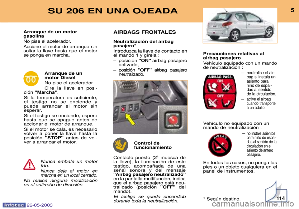 PEUGEOT 206 2003  Manual del propietario (in Spanish) Precauciones relativas al airbag pasajero 
Veh’culo equipado con un mando de neutralizaci—n :Ð
neutralice el air-bag si instala unasiento parani–o de espal-das al sentidode la circulaci—n,
Ð