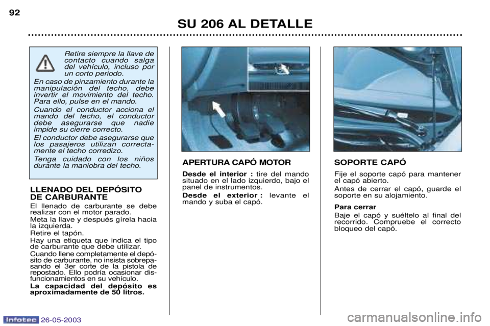 PEUGEOT 206 2003  Manual del propietario (in Spanish) 26-05-2003
SU 206 AL DETALLE
92
SOPORTE CAPî Fije el soporte cap— para mantener el cap— abierto. Antes de cerrar el cap—, guarde el soporte en su alojamiento. Para cerrar Baje el cap— y suŽl