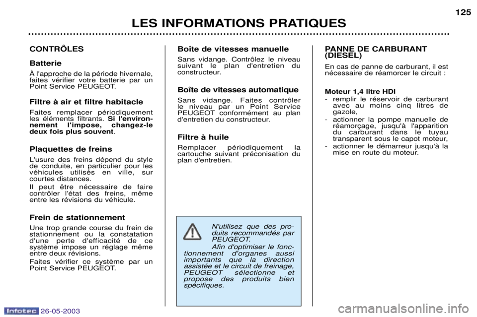PEUGEOT 206 2003 Manuel du propriétaire (in French) 26-05-2003
LES INFORMATIONS PRATIQUES125
CONTRïLES Batterie Ë lapproche de la pŽriode hivernale, faites vŽrifier votre batterie par un
Point Service PEUGEOT. Filtre ˆ air et filtre habitacle Fai PEUGEOT 206 2003 Manuel du propriétaire (in French) 26-05-2003
LES INFORMATIONS PRATIQUES125
CONTRïLES Batterie Ë lapproche de la pŽriode hivernale, faites vŽrifier votre batterie par un
Point Service PEUGEOT. Filtre ˆ air et filtre habitacle Fai