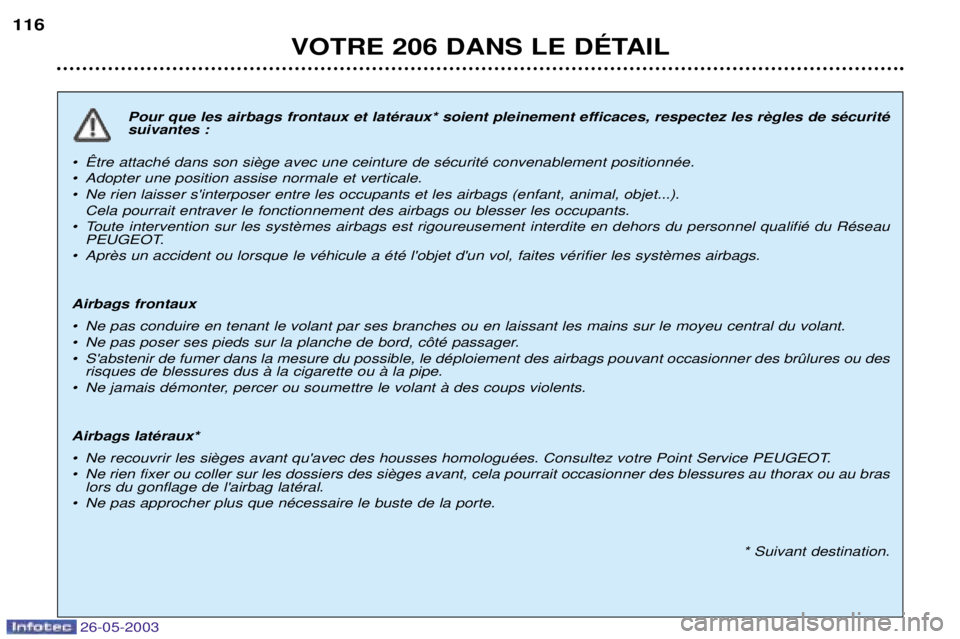 PEUGEOT 206 2003 Manuel du propriétaire (in French) 26-05-2003
VOTRE 206 DANS LE DƒTAIL
116
suivantes :
¥
¥ Adopter une position assise normale et verticale.
¥ Ne rien laisser sinterposer entre les occupants et les airbags (enfant, animal, obje PEUGEOT 206 2003 Manuel du propriétaire (in French) 26-05-2003
VOTRE 206 DANS LE DƒTAIL
116
suivantes :
¥
¥ Adopter une position assise normale et verticale.
¥ Ne rien laisser sinterposer entre les occupants et les airbags (enfant, animal, obje