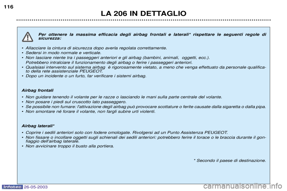 PEUGEOT 206 2003  Manuale duso (in Italian) 26-05-2003
LA 206 IN DETTAGLIO
116
Per ottenere la massima efficacia degli airbag frontali e laterali* rispettare le seguenti regole di  sicurezza:
¥  Allacciare la cintura di sicurezza dopo averla r