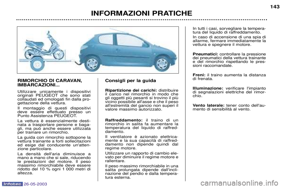 PEUGEOT 206 2003  Manuale duso (in Italian) 26-05-2003
INFORMAZIONI PRATICHE143
RIMORCHIO DI CARAVAN, IMBARCAZIONI... Utilizzare unicamente i dispositivi 
originali PEUGEOT che sono staticollaudati ed omologati fin dalla pro-gettazione della ve