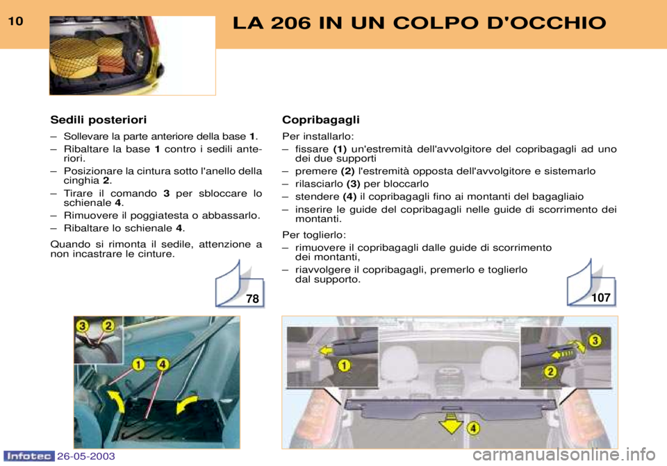 PEUGEOT 206 2003  Manuale duso (in Italian) Copribagagli Per installarlo: 
Ð fissare (1)unestremitˆ dellavvolgitore del copribagagli ad uno
dei due supporti
Ð premere  (2)lestremitˆ opposta dellavvolgitore e sistemarlo
Ð rilasciarlo  (