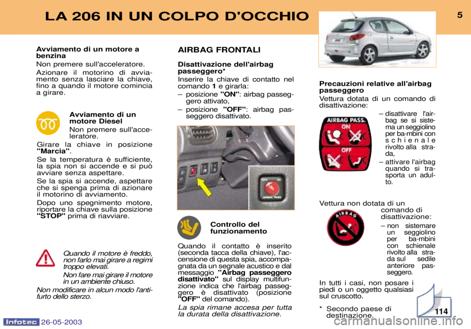 PEUGEOT 206 2003  Manuale duso (in Italian) Precauzioni relative allairbag passeggero 
Vettura dotata di un comando di disattivazione:
Ð disattivare  lair-bag se si siste-
ma un seggiolinoper ba-mbini conschienale
rivolto alla stra-da,
Ð at