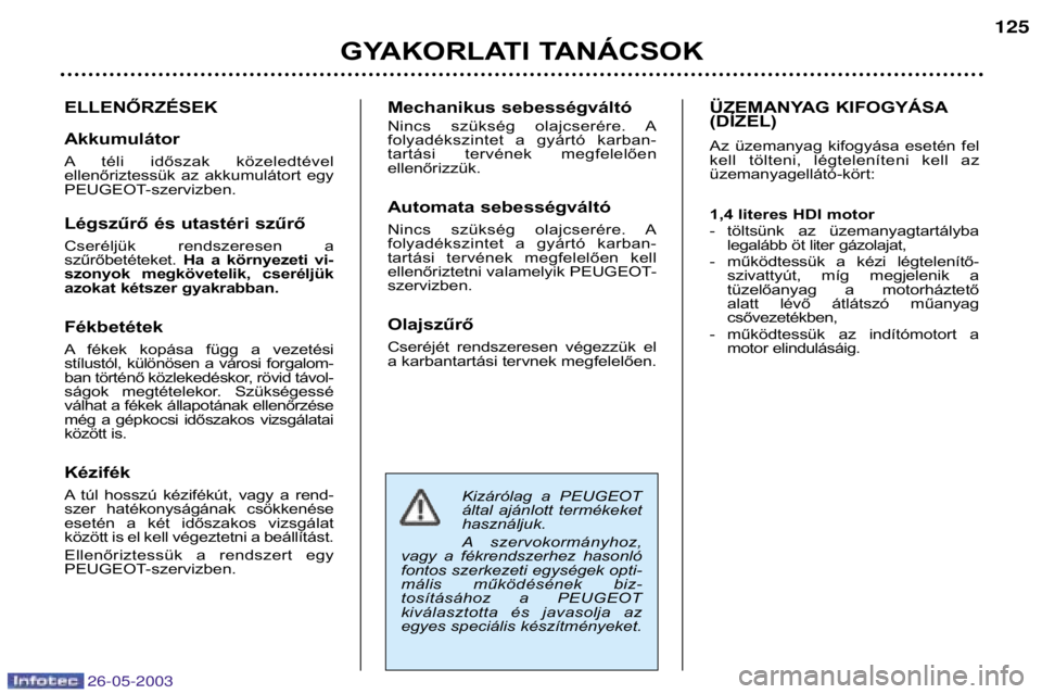 PEUGEOT 206 2003  Kezelési útmutató (in Hungarian) 26-05-2003
GYAKORLATI TANÁCSOK125
ELLENŐRZÉSEK Akkumulátor 
A téli  időszak  közeledtével 
ellenőriztessük  az  akkumulátort  egy
PEUGEOT-szervizben. 
Légszűrő és utastéri szűrő 
Cse