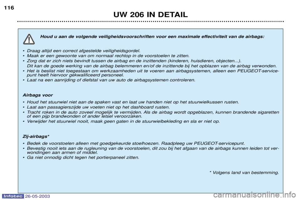 PEUGEOT 206 2003 Instructieboekje (in Dutch) 26-05-2003
UW 206 IN DETAIL
116
Houd u aan de volgende veiligheidsvoorschriften voor een maximale effectiviteit van de airbags:
¥ Draag altijd een correct afgestelde veiligheidsgordel.
¥ Maak er ee PEUGEOT 206 2003 Instructieboekje (in Dutch) 26-05-2003
UW 206 IN DETAIL
116
Houd u aan de volgende veiligheidsvoorschriften voor een maximale effectiviteit van de airbags:
¥ Draag altijd een correct afgestelde veiligheidsgordel.
¥ Maak er ee