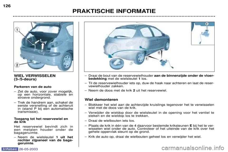 PEUGEOT 206 2003  Instructieboekje (in Dutch) 26-05-2003
PRAKTISCHE INFORMATIE
126
WIEL VERWISSELEN  (3-/5-deurs) Parkeren van de auto 
Ð Zet de auto, voor zover mogelijk,
op een horizontale, stabiele en stroeve ondergrond.
Ð Trek de handrem aa