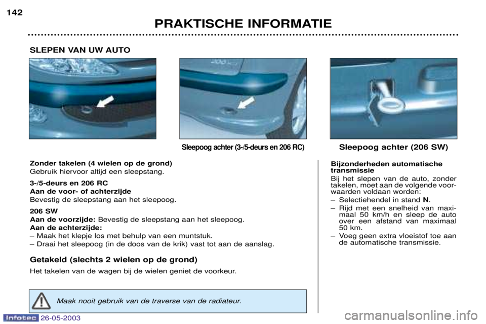PEUGEOT 206 2003 Instructieboekje (in Dutch) 26-05-2003
PRAKTISCHE INFORMATIE
142
Zonder takelen (4 wielen op de grond) Gebruik hiervoor altijd een sleepstang. 3-/5-deurs en 206 RC Aan de voor- of achterzijdeBevestig de sleepstang aan het sleepo PEUGEOT 206 2003 Instructieboekje (in Dutch) 26-05-2003
PRAKTISCHE INFORMATIE
142
Zonder takelen (4 wielen op de grond) Gebruik hiervoor altijd een sleepstang. 3-/5-deurs en 206 RC Aan de voor- of achterzijdeBevestig de sleepstang aan het sleepo