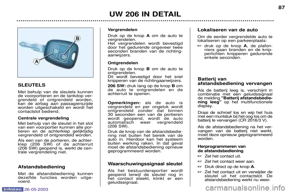 PEUGEOT 206 2003 Instructieboekje (in Dutch) 26-05-2003
UW 206 IN DETAIL87
Batterij van afstandsbediening vervangen Als de batterij leeg is, verschijnt in combinatie met een geluidssignaalde melding "Batterij afstandsbedie-
ning leeg" op het m PEUGEOT 206 2003 Instructieboekje (in Dutch) 26-05-2003
UW 206 IN DETAIL87
Batterij van afstandsbediening vervangen Als de batterij leeg is, verschijnt in combinatie met een geluidssignaalde melding "Batterij afstandsbedie-
ning leeg" op het m