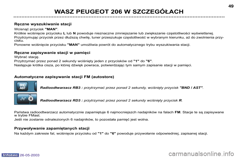 PEUGEOT 206 2003  Instrukcja obsługi (in Polish) 26-05-2003
Ręczne wyszukiwanie stacji 
Wcisnąć przycisk "MAN".
Krótkie wciśnięcie przycisku  Llub  Npowoduje nieznaczne zmniejszanie lub zwiększanie częstotliwości wyświetlanej.
Przy