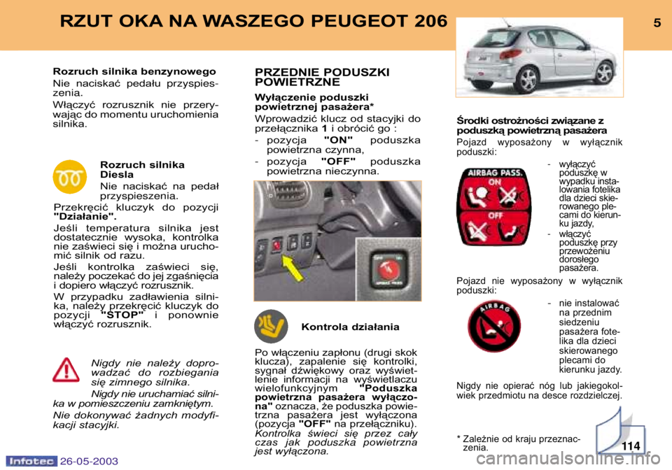 PEUGEOT 206 2003  Instrukcja obsługi (in Polish) Środki ostrożności związane z 
poduszką powietrzną pasażera
Pojazd  wyposażony  w  wyłącznikpoduszki:
-wyłączyć 
poduszkę w
wypadku insta-
lowania fotelika
dla dzieci skie-
rowanego ple-