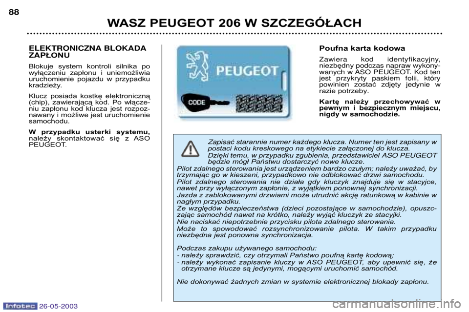 PEUGEOT 206 2003 Instrukcja obsługi (in Polish) 26-05-2003
WASZ PEUGEOT 206 W SZCZEGÓŁACH
88
Zapisa
ć starannie numer każdego klucza. Numer ten jest zapisany w
postaci kodu kreskowego na etykiecie załączonej do klucza.
Dzięki temu, w przyp PEUGEOT 206 2003 Instrukcja obsługi (in Polish) 26-05-2003
WASZ PEUGEOT 206 W SZCZEGÓŁACH
88
Zapisa
ć starannie numer każdego klucza. Numer ten jest zapisany w
postaci kodu kreskowego na etykiecie załączonej do klucza.
Dzięki temu, w przyp