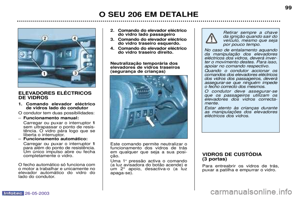 PEUGEOT 206 2003  Manual de utilização (in Portuguese) 26-05-2003
O SEU 206 EM DETALHE99
VIDROS DE CUSTîDIA (3 portas) Para entreabrir os vidros de tr‡s, puxar a patilha e empurrar o vidro.
ELEVADORES ELƒCTRICOS DE VIDROS  
1. Comando elevador elŽctr