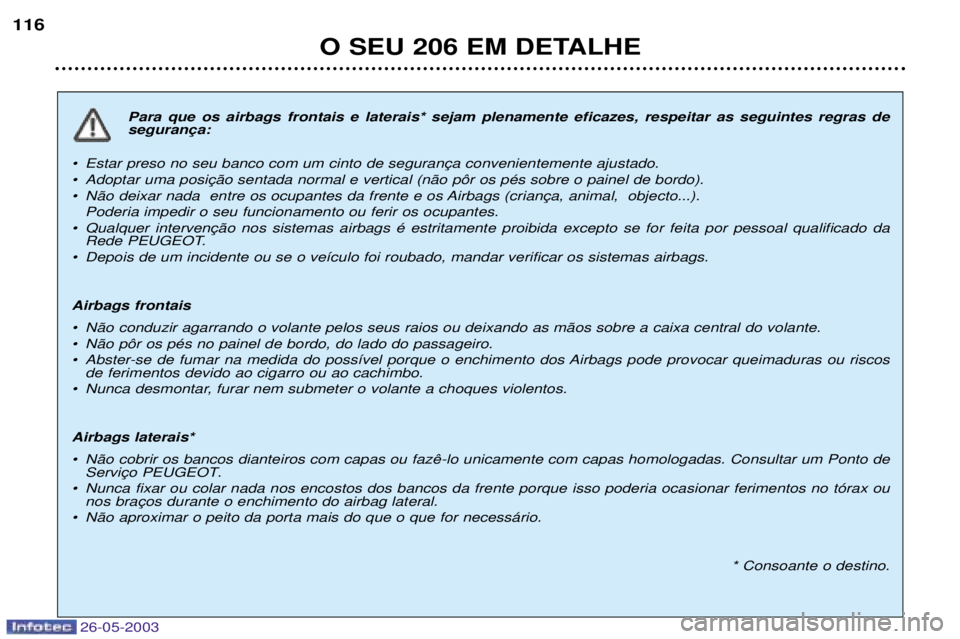 PEUGEOT 206 2003  Manual de utilização (in Portuguese) 26-05-2003
O SEU 206 EM DETALHE
116
Para que os airbags frontais e laterais* sejam plenamente eficazes, respeitar as seguintes regras de 
¥  
¥ 
¥  Poderia impedir o seu funcionamento ou ferir os o