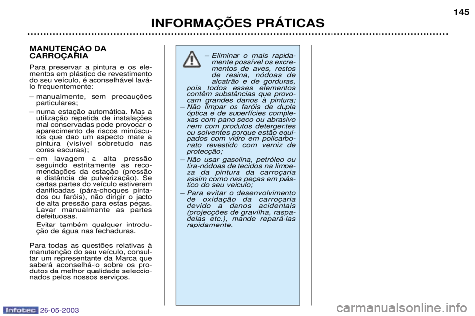 PEUGEOT 206 2003 Manual de utilização (in Portuguese) 26-05-2003
INFORMA‚ÍES PRçTICAS145
MANUTEN‚ÌO DA CARRO‚ARIA Para preservar a pintura e os ele- mentos em pl‡stico de revestimentodo seu ve’culo, Ž aconselh‡vel lav‡-lo frequentemente PEUGEOT 206 2003 Manual de utilização (in Portuguese) 26-05-2003
INFORMA‚ÍES PRçTICAS145
MANUTEN‚ÌO DA CARRO‚ARIA Para preservar a pintura e os ele- mentos em pl‡stico de revestimentodo seu ve’culo, Ž aconselh‡vel lav‡-lo frequentemente
